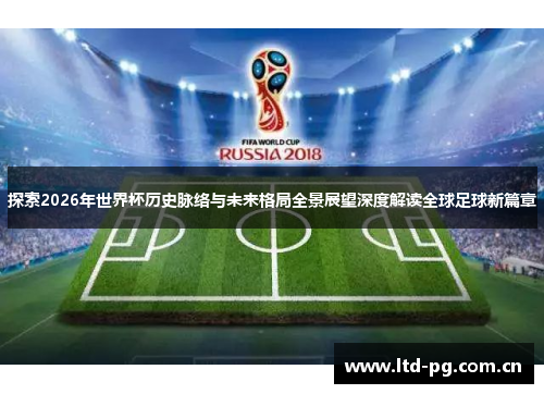 探索2026年世界杯历史脉络与未来格局全景展望深度解读全球足球新篇章